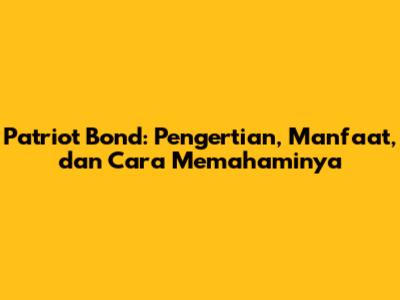 Patriot Bond: Pengertian, Manfaat, dan Cara Memahaminya