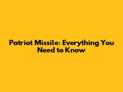 Patriot Missile: Everything You Need to Know