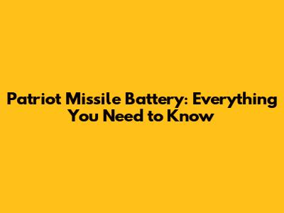 Patriot Missile Battery: Everything You Need to Know