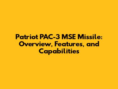 Patriot PAC-3 MSE Missile: Overview, Features, and Capabilities