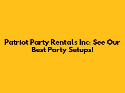 Patriot Party Rentals Inc: See Our Best Party Setups!