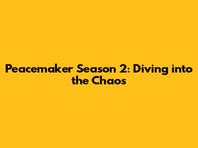 Peacemaker Season 2: Diving into the Chaos