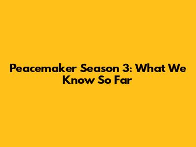 Peacemaker Season 3: What We Know So Far