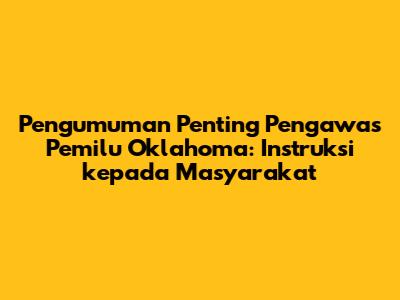 Pengumuman Penting Pengawas Pemilu Oklahoma: Instruksi kepada Masyarakat