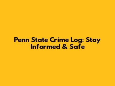 Penn State Crime Log: Stay Informed & Safe