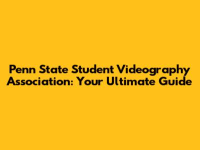 Penn State Student Videography Association: Your Ultimate Guide