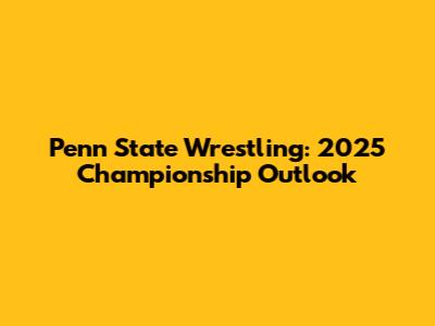 Penn State Wrestling: 2025 Championship Outlook