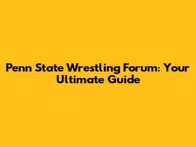Penn State Wrestling Forum: Your Ultimate Guide