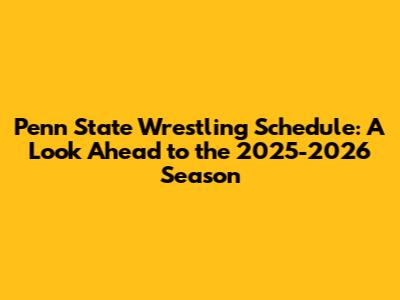 Penn State Wrestling Schedule: A Look Ahead to the 2025-2026 Season