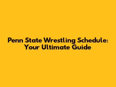 Penn State Wrestling Schedule: Your Ultimate Guide