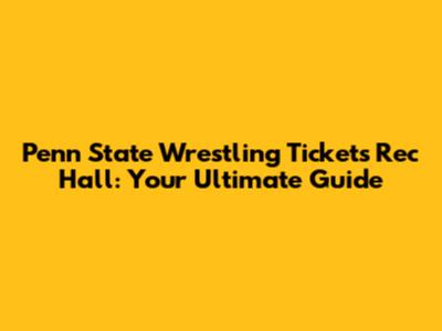 Penn State Wrestling Tickets Rec Hall: Your Ultimate Guide