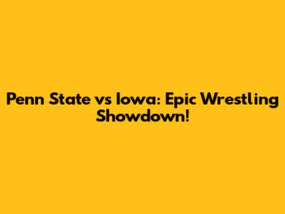 Penn State vs Iowa: Epic Wrestling Showdown!