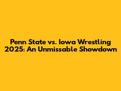 Penn State vs. Iowa Wrestling 2025: An Unmissable Showdown