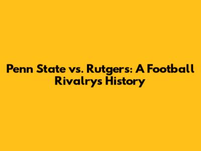 Penn State vs. Rutgers: A Football Rivalry's History