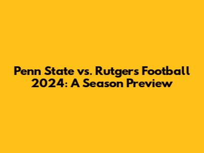 Penn State vs. Rutgers Football 2024: A Season Preview