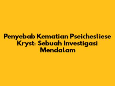 Penyebab Kematian Pseichesliese Kryst: Sebuah Investigasi Mendalam