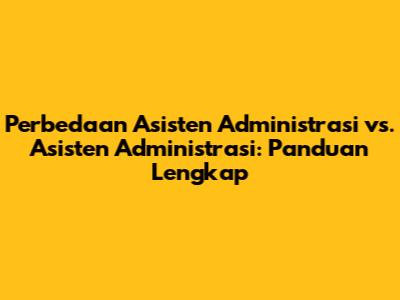 Perbedaan Asisten Administrasi vs. Asisten Administrasi: Panduan Lengkap