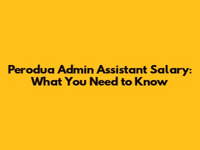 Perodua Admin Assistant Salary: What You Need to Know