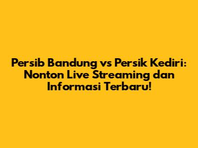 Persib Bandung vs Persik Kediri: Nonton Live Streaming dan Informasi Terbaru!