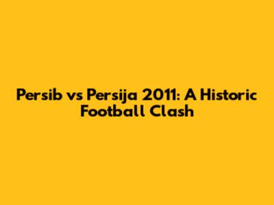 Persib vs Persija 2011: A Historic Football Clash