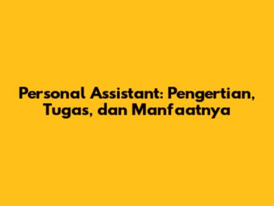 Personal Assistant: Pengertian, Tugas, dan Manfaatnya