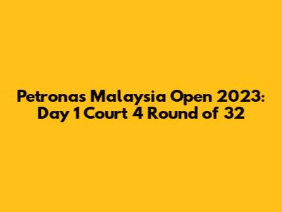 Petronas Malaysia Open 2023: Day 1 Court 4 Round of 32