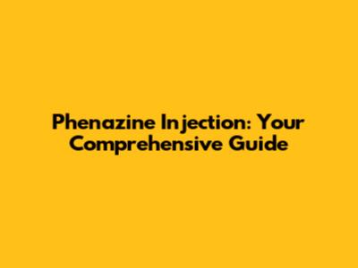 Phenazine Injection: Your Comprehensive Guide