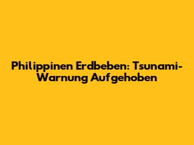 Philippinen Erdbeben: Tsunami-Warnung Aufgehoben