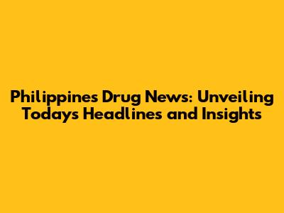 Philippines Drug News: Unveiling Today's Headlines and Insights