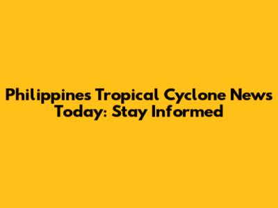 Philippines Tropical Cyclone News Today: Stay Informed