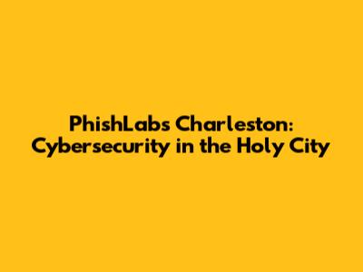 PhishLabs Charleston: Cybersecurity in the Holy City