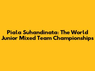 Piala Suhandinata: The World Junior Mixed Team Championships