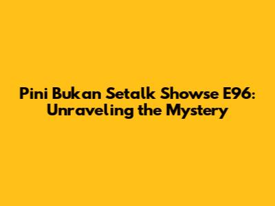 Pini Bukan Setalk Showse E96: Unraveling the Mystery