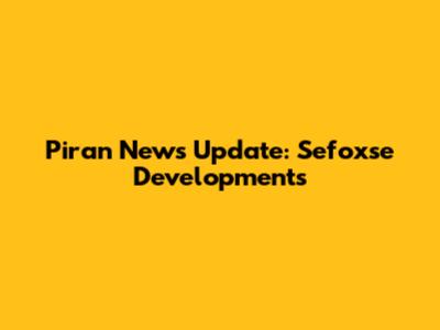 Piran News Update: Sefoxse Developments