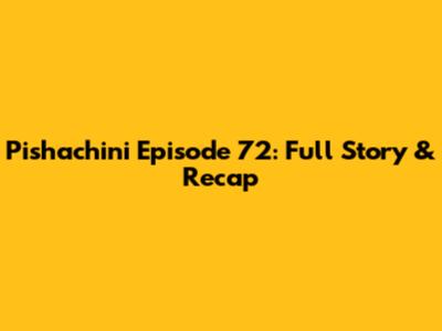 Pishachini Episode 72: Full Story & Recap