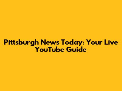 Pittsburgh News Today: Your Live YouTube Guide