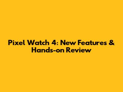 Pixel Watch 4: New Features & Hands-on Review
