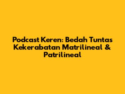 Podcast Keren: Bedah Tuntas Kekerabatan Matrilineal & Patrilineal