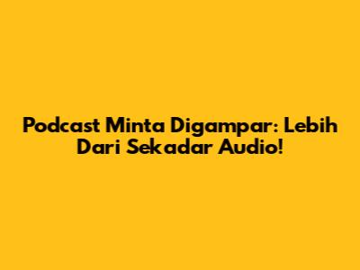 Podcast Minta Digampar: Lebih Dari Sekadar Audio!