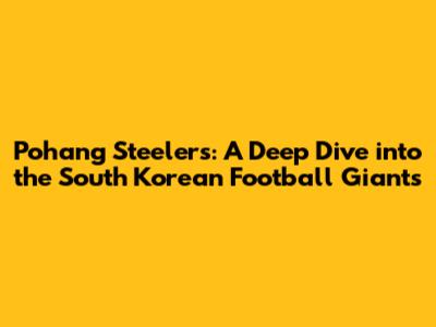 Pohang Steelers: A Deep Dive into the South Korean Football Giants