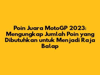 Poin Juara MotoGP 2023: Mengungkap Jumlah Poin yang Dibutuhkan untuk Menjadi Raja Balap