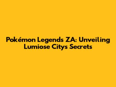 Pokémon Legends ZA: Unveiling Lumiose City's Secrets