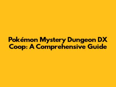 Pokémon Mystery Dungeon DX Coop: A Comprehensive Guide