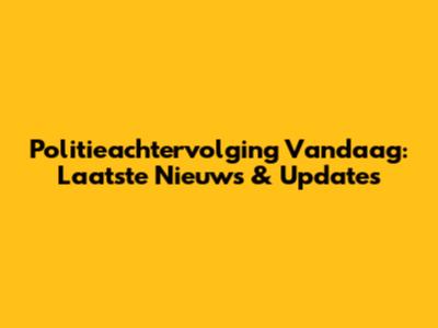 Politieachtervolging Vandaag: Laatste Nieuws & Updates