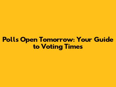 Polls Open Tomorrow: Your Guide to Voting Times
