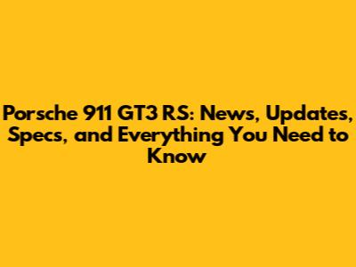 Porsche 911 GT3 RS: News, Updates, Specs, and Everything You Need to Know