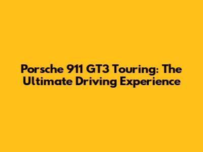 Porsche 911 GT3 Touring: The Ultimate Driving Experience