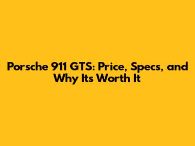 Porsche 911 GTS: Price, Specs, and Why It's Worth It