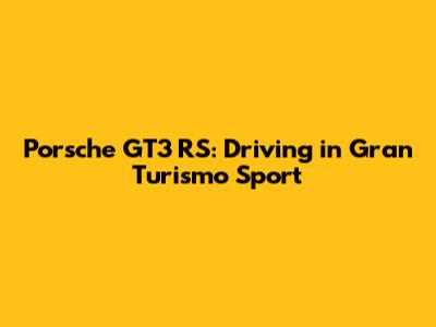 Porsche GT3 RS: Driving in Gran Turismo Sport