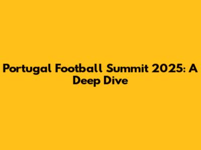 Portugal Football Summit 2025: A Deep Dive